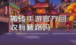 搬砖手游官方回收有套路吗