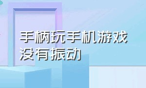 手柄玩手机游戏没有振动