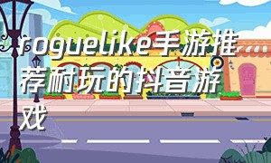 roguelike手游推荐耐玩的抖音游戏