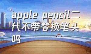 apple pencil二代不带替换笔头吗