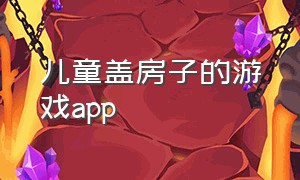 儿童盖房子的游戏app