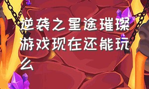 逆袭之星途璀璨游戏现在还能玩么