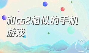 和cs2相似的手机游戏