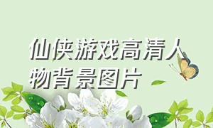 仙侠游戏高清人物背景图片