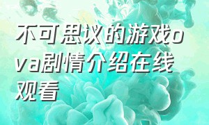 不可思议的游戏ova剧情介绍在线观看