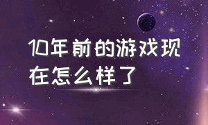 10年前的游戏现在怎么样了