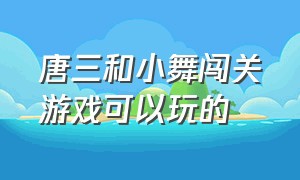 唐三和小舞闯关游戏可以玩的