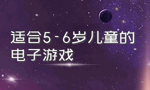 适合5-6岁儿童的电子游戏