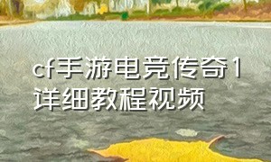 cf手游电竞传奇1详细教程视频