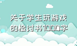 关于学生玩游戏的检讨书1000字