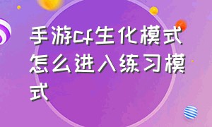 手游cf生化模式怎么进入练习模式