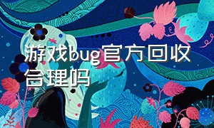 游戏bug官方回收合理吗