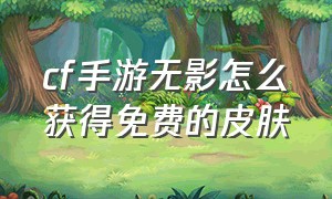 cf手游无影怎么获得免费的皮肤