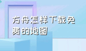 方舟怎样下载免费的地图