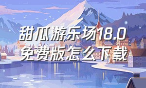 甜瓜游乐场18.0免费版怎么下载