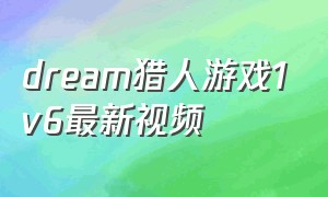 dream猎人游戏1v6最新视频