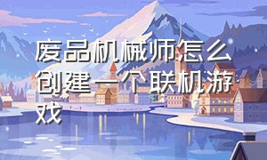 废品机械师怎么创建一个联机游戏