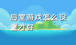 后室游戏怎么设置才好