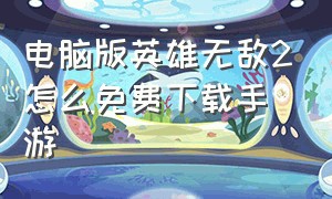 电脑版英雄无敌2怎么免费下载手游