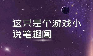 这只是个游戏小说笔趣阁