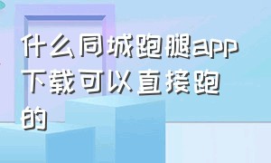 什么同城跑腿app下载可以直接跑的