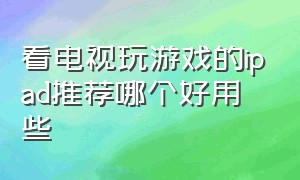 看电视玩游戏的ipad推荐哪个好用些