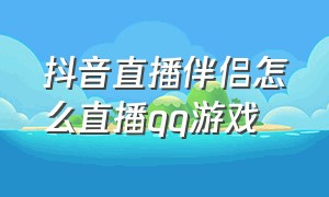 抖音直播伴侣怎么直播qq游戏