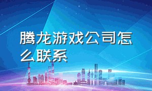 腾龙游戏公司怎么联系