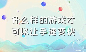 什么样的游戏才可以让手速变快