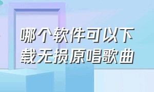 哪个软件可以下载无损原唱歌曲