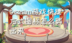 steam游戏快捷方式图标怎么弄出来