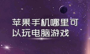 苹果手机哪里可以玩电脑游戏