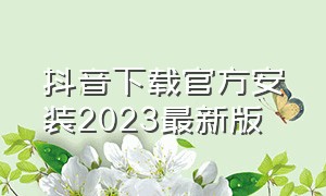 抖音下载官方安装2023最新版