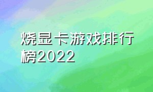 烧显卡游戏排行榜2022