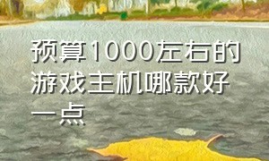 预算1000左右的游戏主机哪款好一点