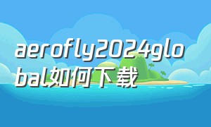 aerofly2024global如何下载