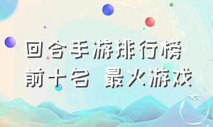 回合手游排行榜前十名 最火游戏