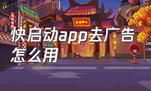 快启动app去广告怎么用