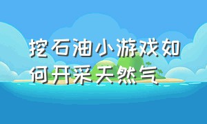 挖石油小游戏如何开采天然气