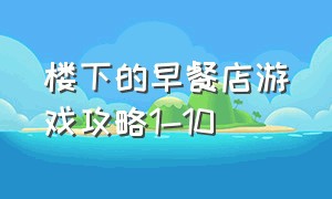 楼下的早餐店游戏攻略1-10