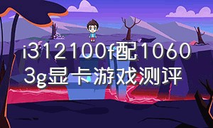 i312100f配10603g显卡游戏测评