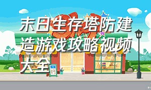 末日生存塔防建造游戏攻略视频大全