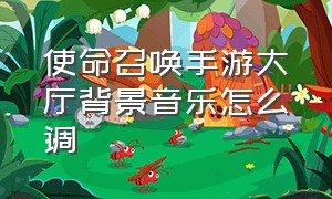 使命召唤手游大厅背景音乐怎么调