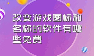 改变游戏图标和名称的软件有哪些免费