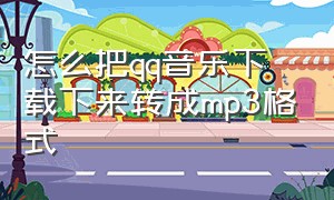 怎么把qq音乐下载下来转成mp3格式