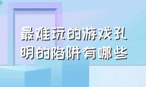 最难玩的游戏孔明的陷阱有哪些