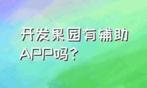 开发果园有辅助APP吗?