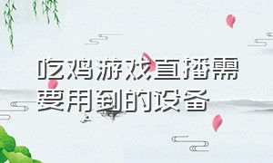 吃鸡游戏直播需要用到的设备