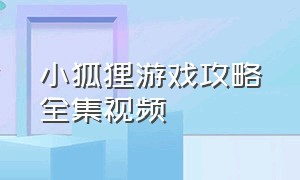 小狐狸游戏攻略全集视频