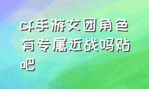 cf手游女团角色有专属近战吗贴吧